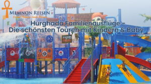 Hurghada Familienausflüge – Die schönsten Touren mit Kindern & Baby